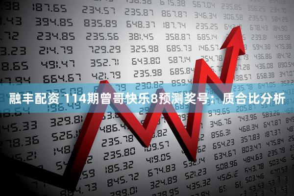 融丰配资 114期曾哥快乐8预测奖号：质合比分析